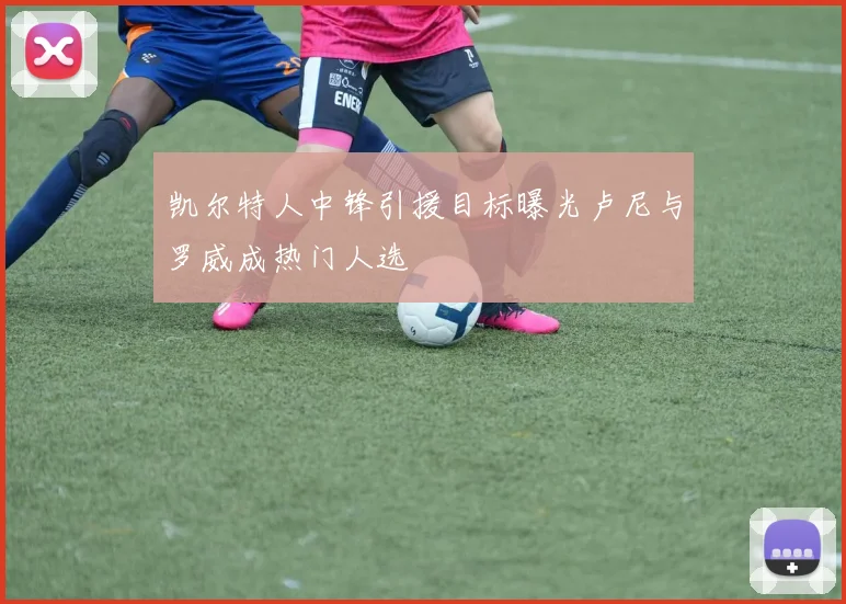 凯尔特人中锋引援目标曝光卢尼与罗威成热门人选