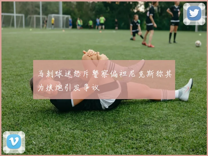 马刺球迷怒斥警察偏袒尼克斯称其为娘炮引发争议