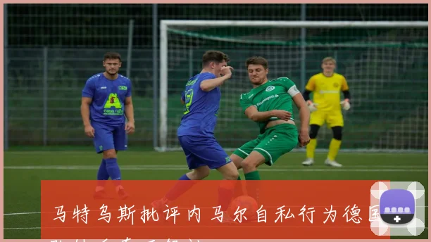 马特乌斯批评内马尔自私行为德国队缺乏真正领袖