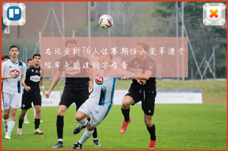 名记分析76人休赛期惊人变革源于绿军未能追到字母哥