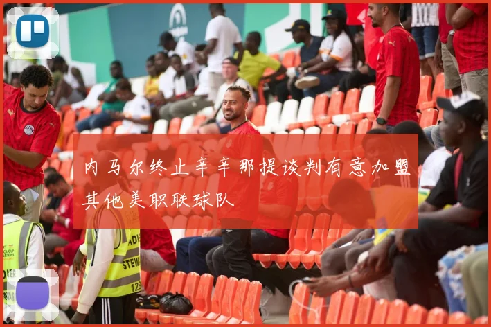 内马尔终止辛辛那提谈判有意加盟其他美职联球队