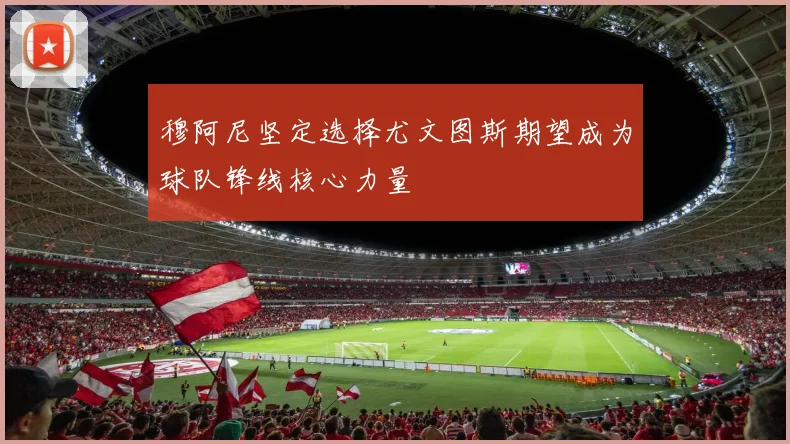 穆阿尼坚定选择尤文图斯期望成为球队锋线核心力量