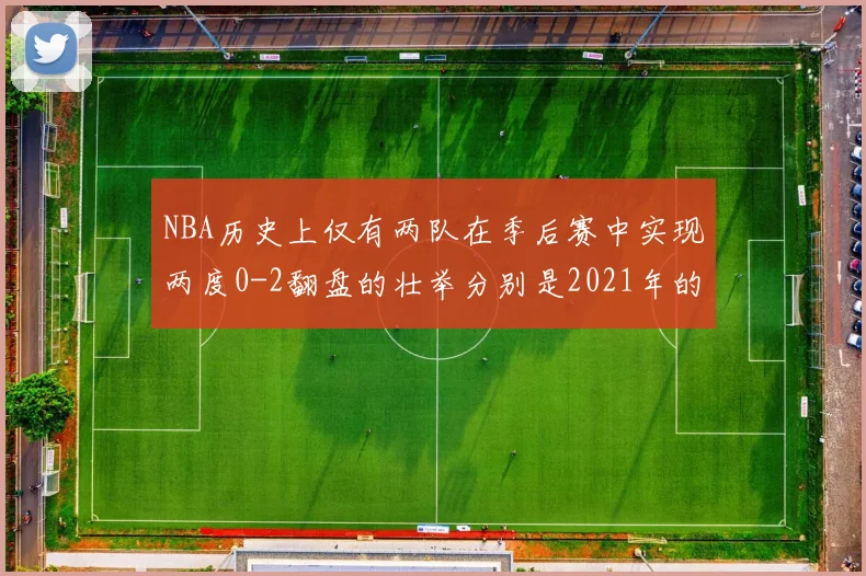 NBA历史上仅有两队在季后赛中实现两度0-2翻盘的壮举分别是2021年的雄鹿与快船