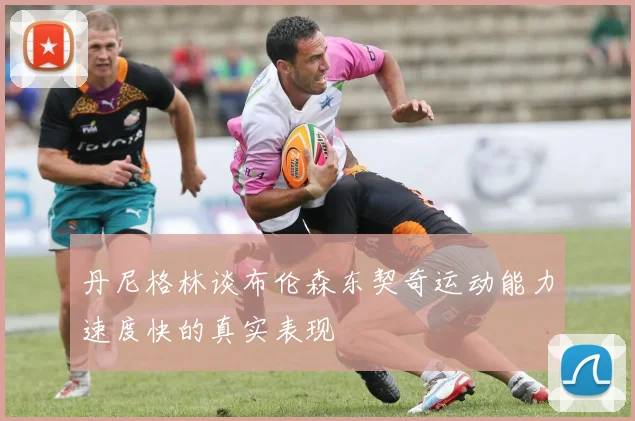 丹尼格林谈布伦森东契奇运动能力速度快的真实表现