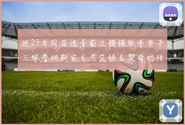 近25年同届选秀前三强强联手华子三球詹姆斯安东尼艾顿东契奇的传奇故事